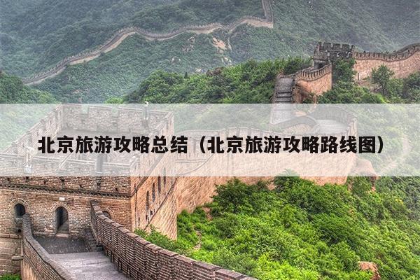 北京旅游攻略总结（北京旅游攻略路线图）