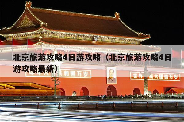 北京旅游攻略4日游攻略（北京旅游攻略4日游攻略最新）