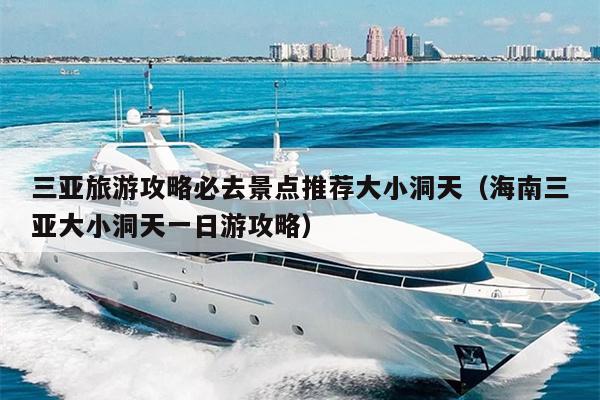 三亚旅游攻略必去景点推荐大小洞天（海南三亚大小洞天一日游攻略）