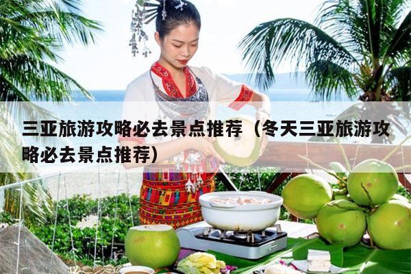 三亚旅游攻略必去景点推荐（冬天三亚旅游攻略必去景点推荐）