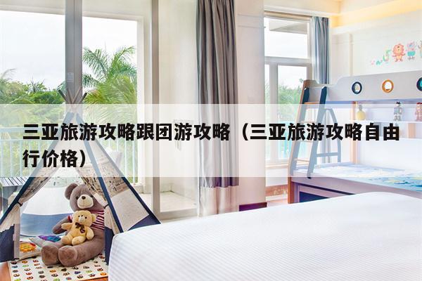 三亚旅游攻略跟团游攻略（三亚旅游攻略自由行价格）