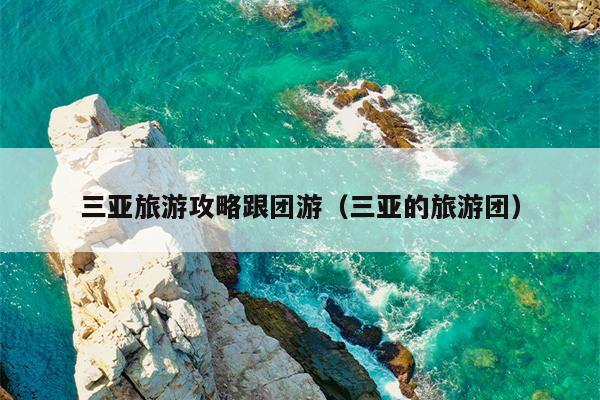 三亚旅游攻略跟团游（三亚的旅游团）