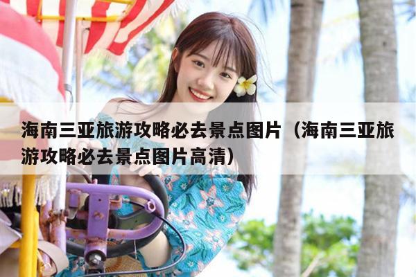 海南三亚旅游攻略必去景点图片（海南三亚旅游攻略必去景点图片高清）