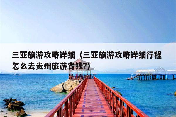 三亚旅游攻略详细（三亚旅游攻略详细行程 怎么去贵州旅游省钱?）