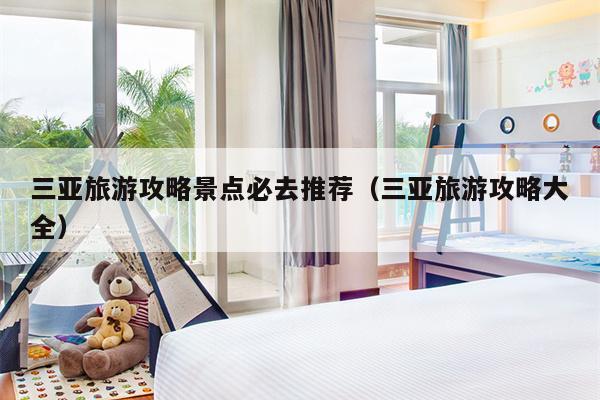 三亚旅游攻略景点必去推荐（三亚旅游攻略大全）