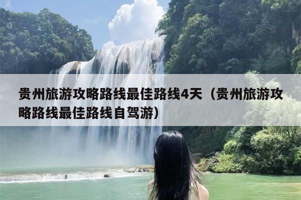 贵州旅游攻略路线最佳路线4天（贵州旅游攻略路线最佳路线自驾游）