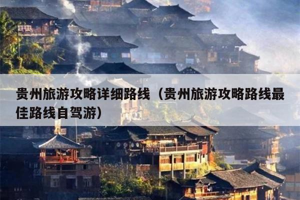 贵州旅游攻略详细路线（贵州旅游攻略路线最佳路线自驾游）