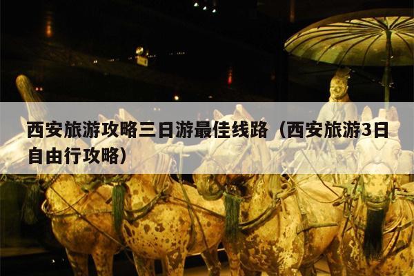 西安旅游攻略三日游最佳线路（西安旅游3日自由行攻略）