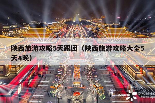 陕西旅游攻略5天跟团（陕西旅游攻略大全5天4晚）