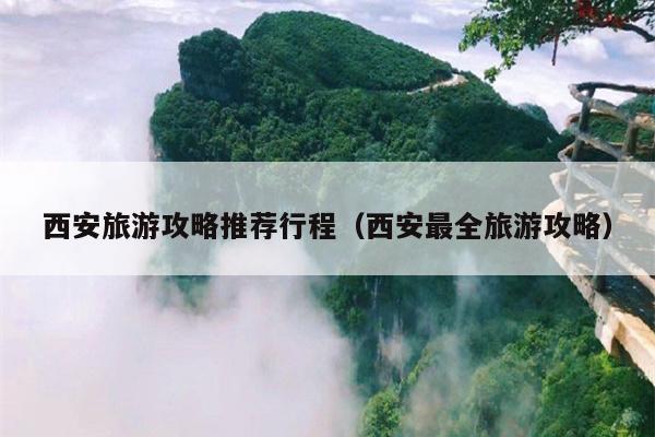 西安旅游攻略推荐行程（西安最全旅游攻略）