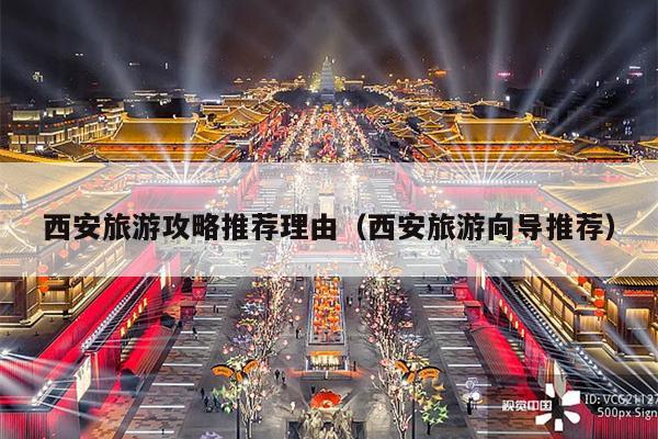 西安旅游攻略推荐理由（西安旅游向导推荐）