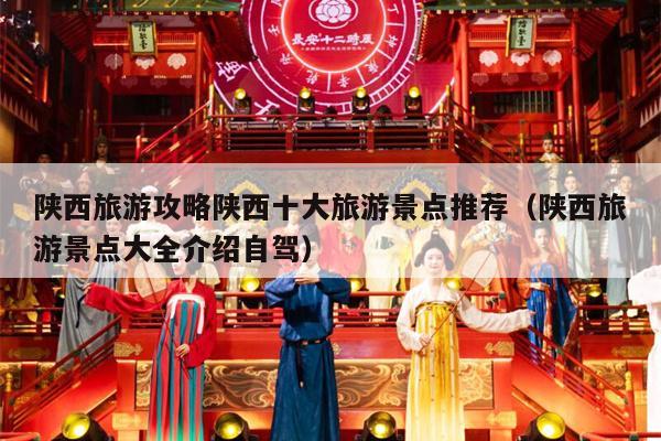 陕西旅游攻略陕西十大旅游景点推荐（陕西旅游景点大全介绍自驾）