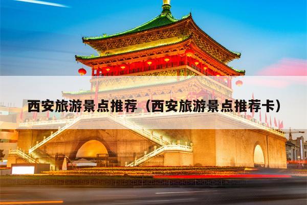 西安旅游景点推荐（西安旅游景点推荐卡）