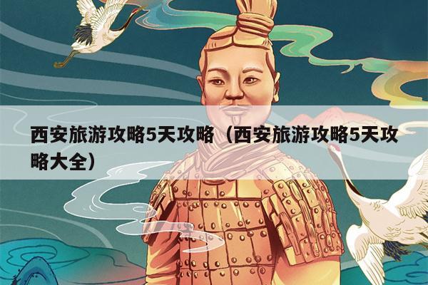 西安旅游攻略5天攻略（西安旅游攻略5天攻略大全）