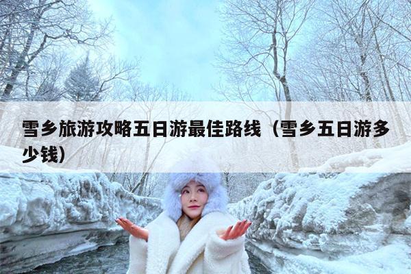 雪乡旅游攻略五日游最佳路线（雪乡五日游多少钱）