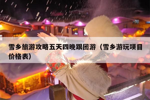 雪乡旅游攻略五天四晚跟团游（雪乡游玩项目价格表）