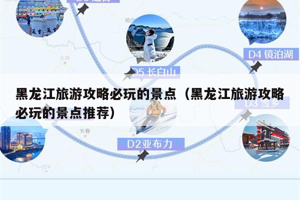 黑龙江旅游攻略必玩的景点（黑龙江旅游攻略必玩的景点推荐）