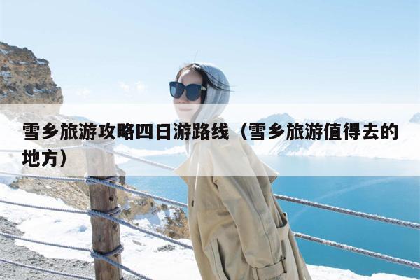 雪乡旅游攻略四日游路线（雪乡旅游值得去的地方）