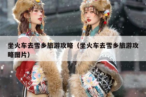坐火车去雪乡旅游攻略（坐火车去雪乡旅游攻略图片）