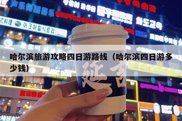 哈尔滨旅游攻略四日游路线（哈尔滨四日游多少钱）