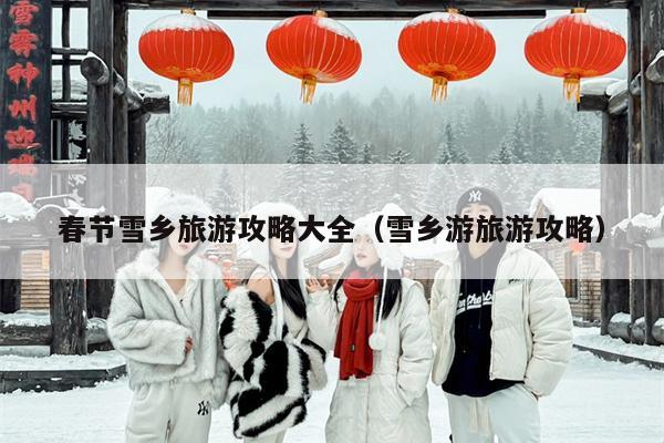 春节雪乡旅游攻略大全（雪乡游旅游攻略）