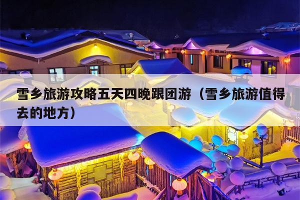 雪乡旅游攻略五天四晚跟团游（雪乡旅游值得去的地方）
