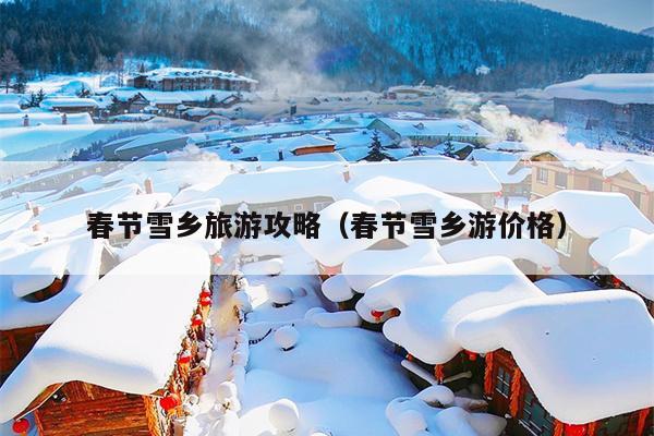 春节雪乡旅游攻略（春节雪乡游价格）
