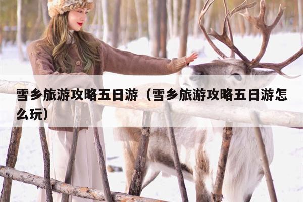 雪乡旅游攻略五日游（雪乡旅游攻略五日游怎么玩）