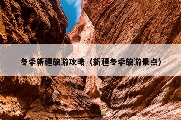 冬季新疆旅游攻略（新疆冬季旅游景点）