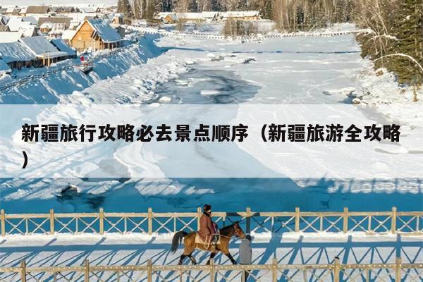 新疆旅行攻略必去景点顺序（新疆旅游全攻略）