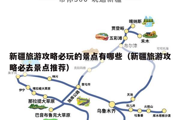 新疆旅游攻略必玩的景点有哪些（新疆旅游攻略必去景点推荐）