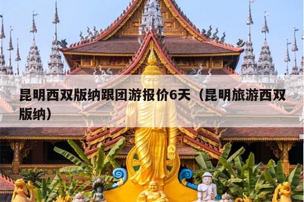 昆明西双版纳跟团游报价6天（昆明旅游西双版纳）