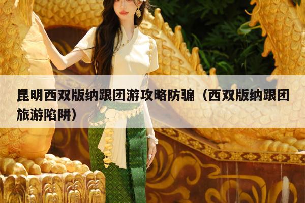 昆明西双版纳跟团游攻略防骗（西双版纳跟团旅游陷阱）