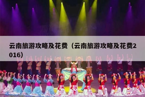 云南旅游攻略及花费（云南旅游攻略及花费2016）
