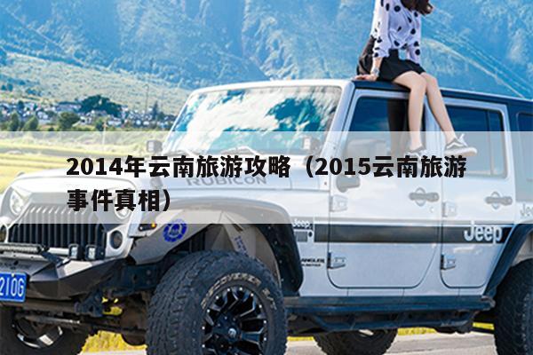 2014年云南旅游攻略（2015云南旅游事件真相）