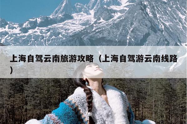 上海自驾云南旅游攻略（上海自驾游云南线路）