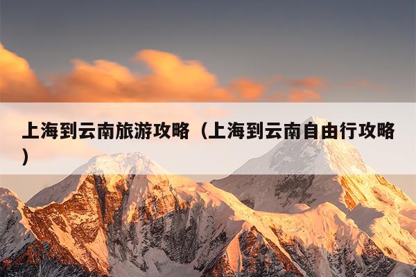 上海到云南旅游攻略（上海到云南自由行攻略）
