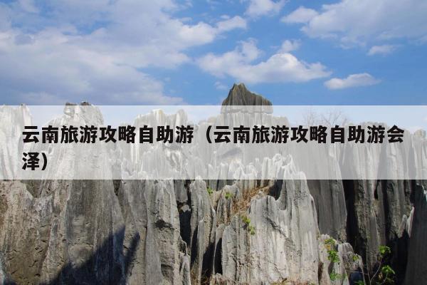 云南旅游攻略自助游（云南旅游攻略自助游会泽）