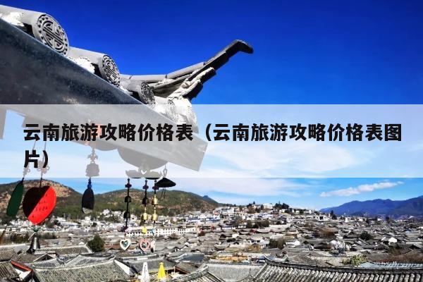 云南旅游攻略价格表（云南旅游攻略价格表图片）