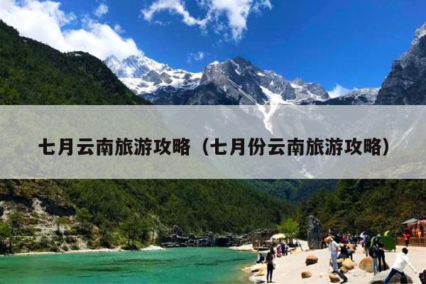 七月云南旅游攻略（七月份云南旅游攻略）