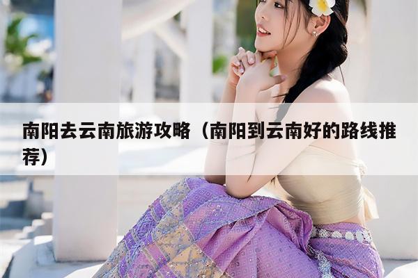 南阳去云南旅游攻略（南阳到云南好的路线推荐）