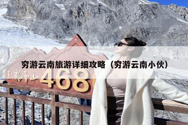 穷游云南旅游详细攻略（穷游云南小伙）