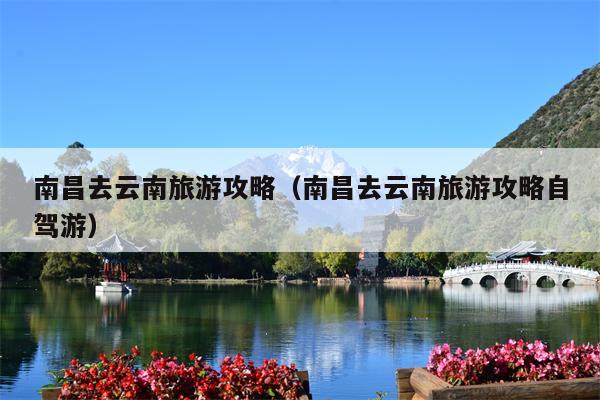 南昌去云南旅游攻略（南昌去云南旅游攻略自驾游）