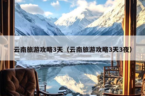 云南旅游攻略3天（云南旅游攻略3天3夜）