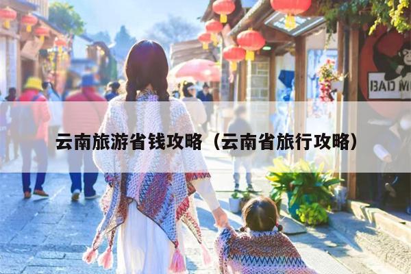 云南旅游省钱攻略（云南省旅行攻略）