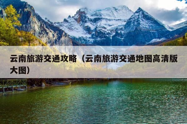云南旅游交通攻略（云南旅游交通地图高清版大图）
