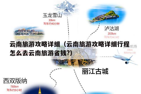 云南旅游攻略详细（云南旅游攻略详细行程 怎么去云南旅游省钱?）