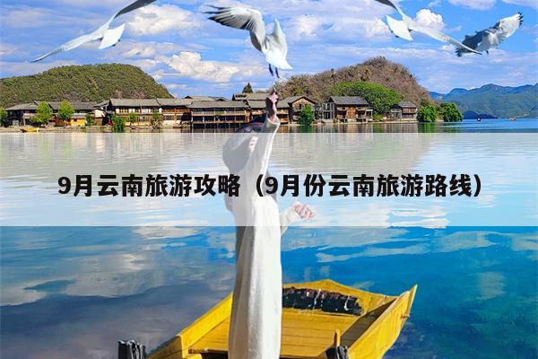 9月云南旅游攻略（9月份云南旅游路线）