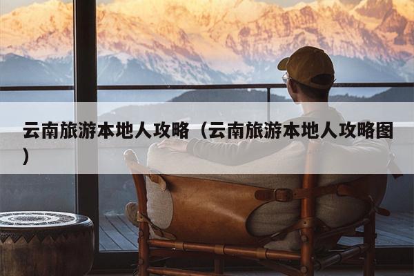 云南旅游本地人攻略（云南旅游本地人攻略图）