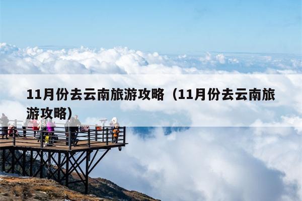 11月份去云南旅游攻略（11月份去云南旅游攻略）